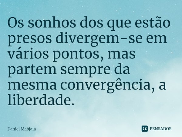 ⁠Os sonhos dos que estão presos divergem-se em vários pontos, mas partem sempre da mesma convergência, a liberdade.... Frase de Daniel Mabjaia.