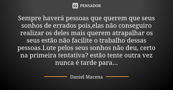 Sempre haverá pessoas que querem que seus sonhos de errados pois,elas não conseguiro realizar os deles mais querem atrapalhar os seus estão não facilite o traba... Frase de Daniel Macena.