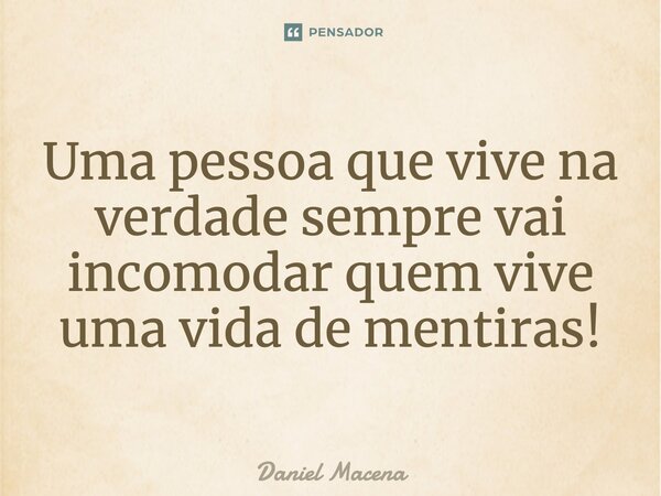 Uma pessoa que vive na verdade sempre vai incomodar quem vive uma vida de mentiras!... Frase de Daniel Macena.