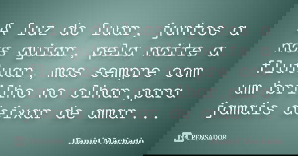 A luz do luar, juntos a nos guiar, pela noite a flutuar, mas sempre com um brilho no olhar,para jamais deixar de amar...... Frase de Daniel Machado.