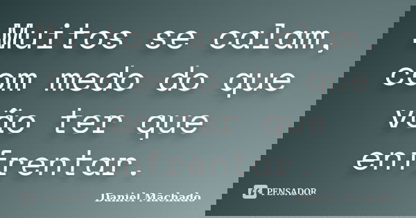 Muitos se calam, com medo do que vão ter que enfrentar.... Frase de Daniel Machado.