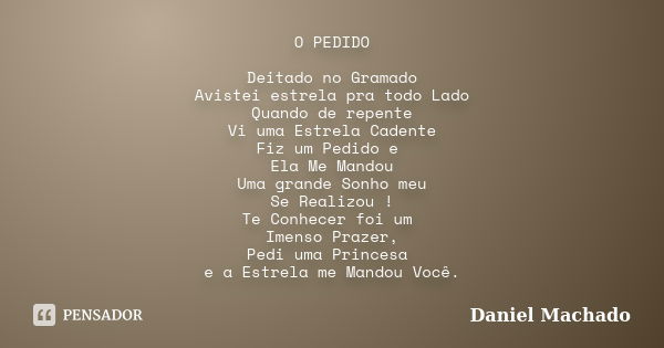 O PEDIDO Deitado no Gramado Avistei estrela pra todo Lado Quando de repente Vi uma Estrela Cadente Fiz um Pedido e Ela Me Mandou Uma grande Sonho meu Se Realizo... Frase de Daniel Machado.