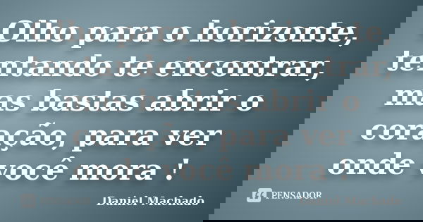 Olho para o horizonte, tentando te encontrar, mas bastas abrir o coração, para ver onde você mora !... Frase de Daniel Machado.