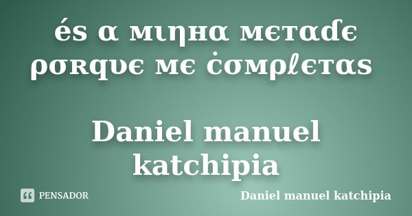 éѕ α мιηнα мєтαɗє ρσʀqυє мє ċσмρℓєтαѕ Daniel manuel katchipia... Frase de Daniel manuel katchipia.