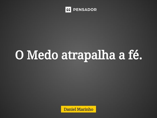 ⁠O Medo atrapalha a fé.... Frase de Daniel Marinho.