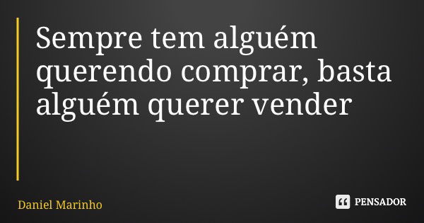 Sempre tem alguém querendo comprar, basta alguém querer vender... Frase de Daniel Marinho.