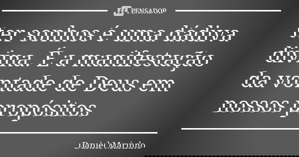 ter sonhos é uma dádiva divina. É a manifestação da vontade de Deus em nossos propósitos... Frase de Daniel Marinho.