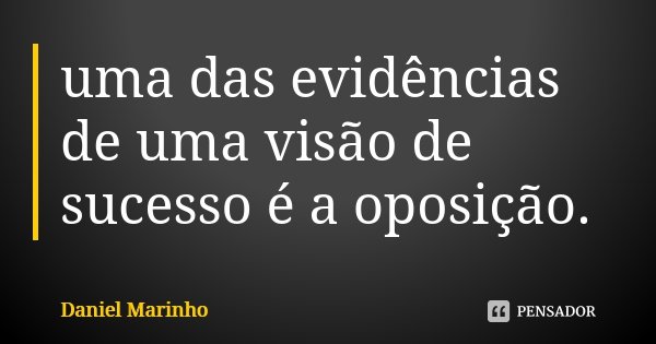 uma das evidências de uma visão de sucesso é a oposição.... Frase de Daniel Marinho.
