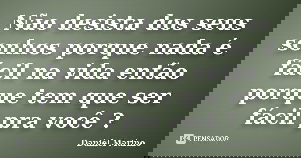 Não desista dos seus sonhos porque nada é fácil na vida então porque tem que ser fácil pra você ?... Frase de Daniel Marino.