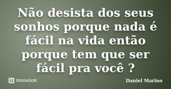 Não desista dos seus sonhos porque nada é fácil na vida então porque tem que ser fácil pra você ?... Frase de Daniel Marino.