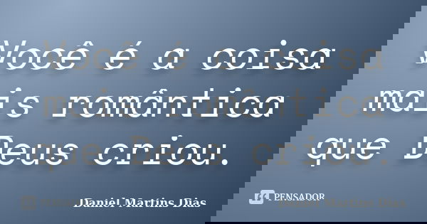 Você é a coisa mais romântica que Deus criou.... Frase de Daniel Martins Dias.