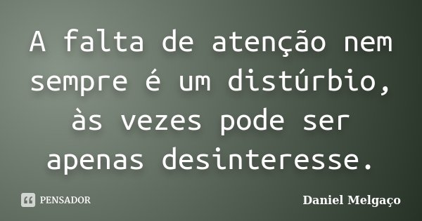 A falta de atenção nem sempre é um distúrbio, às vezes pode ser apenas desinteresse.... Frase de Daniel Melgaço.