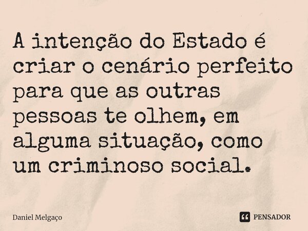 ⁠A intenção do Estado é criar o cenário perfeito para que as outras pessoas te olhem, em alguma situação, como um criminoso social.... Frase de Daniel Melgaço.