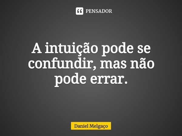⁠A intuição pode se confundir, mas não pode errar.... Frase de Daniel Melgaço.