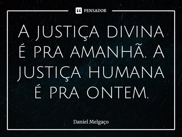 ⁠A justiça divina é pra amanhã. A justiça humana é pra ontem.... Frase de Daniel Melgaço.