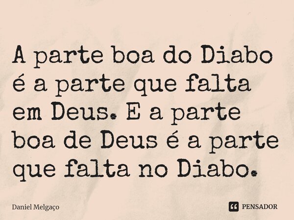 A parte boa do Diabo é a parte que falta em Deus. E a parte boa de Deus é a parte que falta no Diabo.... Frase de Daniel Melgaço.