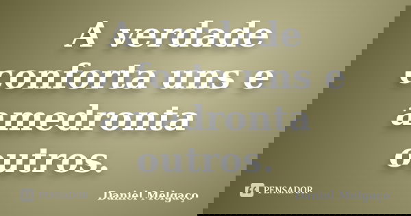 A verdade conforta uns e amedronta outros.... Frase de Daniel Melgaço.