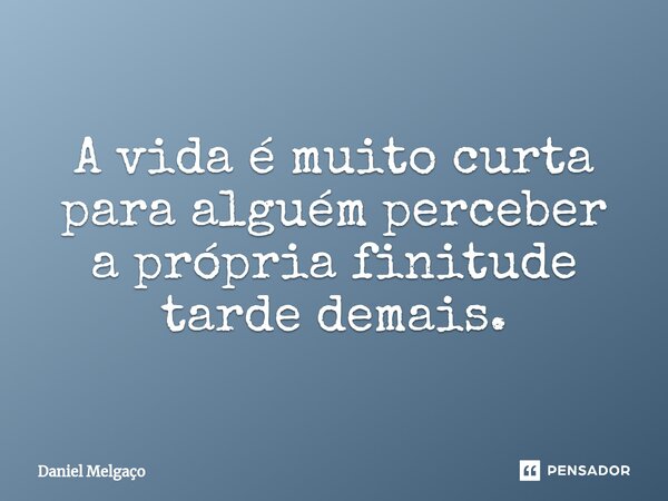⁠A vida é muito curta para alguém perceber a própria finitude tarde demais.... Frase de Daniel Melgaço.