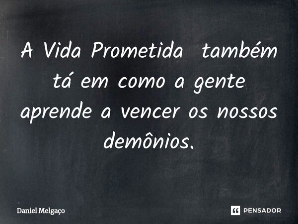 ⁠A Vida Prometida também tá em como a gente aprende a vencer os nossos demônios.... Frase de Daniel Melgaço.