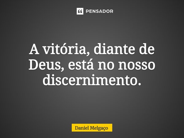 ⁠A vitória, diante de Deus, está no nosso discernimento.... Frase de Daniel Melgaço.