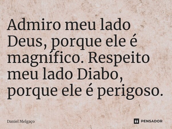 ⁠Admiro meu lado Deus, porque ele é magnífico. Respeito meu lado Diabo, porque ele é perigoso.... Frase de Daniel Melgaço.
