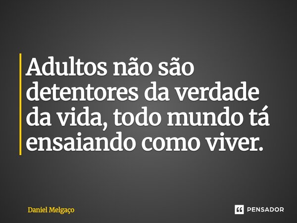 ⁠Adultos não são detentores da verdade da vida, todo mundo tá ensaiando como viver.... Frase de Daniel Melgaço.