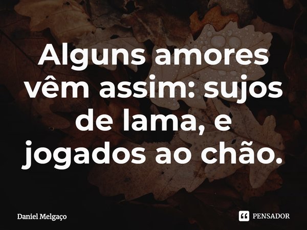 ⁠Alguns amores vêm assim: sujos de lama, e jogados ao chão.... Frase de Daniel Melgaço.