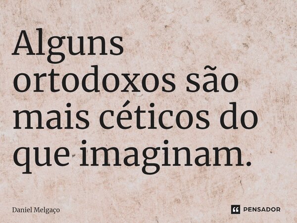 ⁠Alguns ortodoxos são mais céticos do que imaginam.... Frase de Daniel Melgaço.
