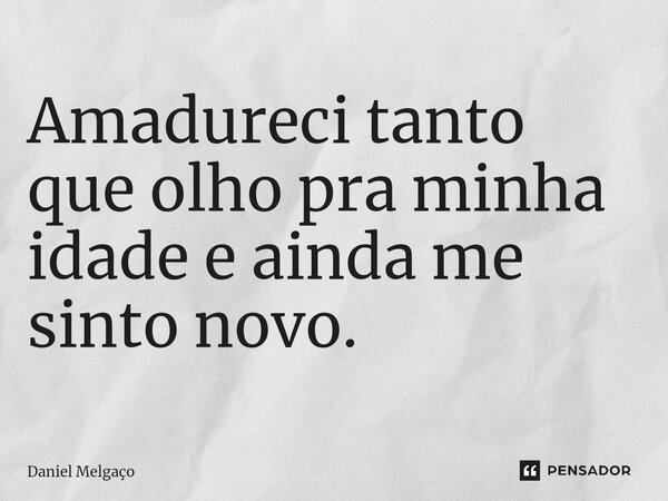 ⁠Amadureci tanto que olho pra minha idade e ainda me sinto novo.... Frase de Daniel Melgaço.