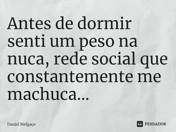 ⁠Antes de dormir senti um peso na nuca, rede social que constantemente me machuca...... Frase de Daniel Melgaço.
