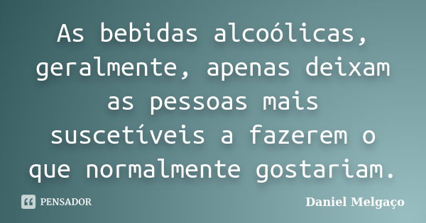 As bebidas alcoólicas, geralmente, apenas deixam as pessoas mais suscetíveis a fazerem o que normalmente gostariam.... Frase de Daniel Melgaço.