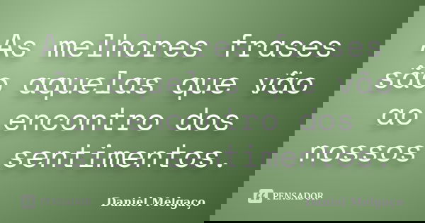 As melhores frases são aquelas que vão ao encontro dos nossos sentimentos.... Frase de Daniel Melgaço.