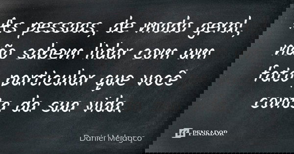 As pessoas, de modo geral, não sabem lidar com um fato particular que você conta da sua vida.... Frase de Daniel Melgaço.