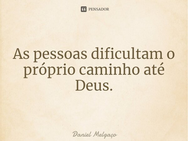 ⁠As pessoas dificultam o próprio caminho até Deus.... Frase de Daniel Melgaço.