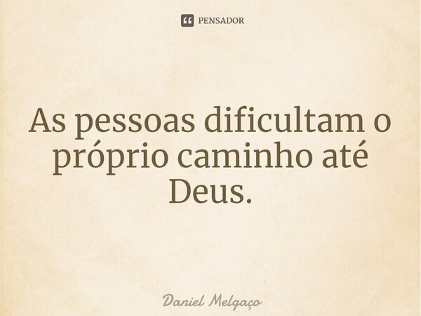 ⁠As pessoas dificultam o próprio caminho até Deus.... Frase de Daniel Melgaço.