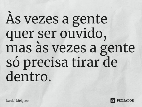 ⁠Às vezes a gente quer ser ouvido, mas às vezes a gente só precisa tirar de dentro.... Frase de Daniel Melgaço.