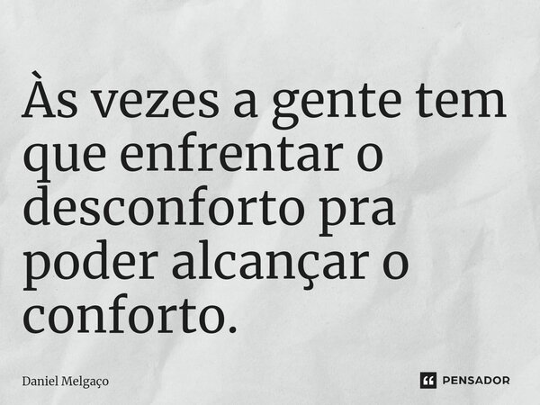 ⁠Às vezes a gente tem que enfrentar o desconforto pra poder alcançar o conforto.... Frase de Daniel Melgaço.