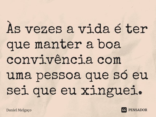 ⁠Às vezes a vida é ter que manter a boa convivência com uma pessoa que só eu sei que eu xinguei.... Frase de Daniel Melgaço.