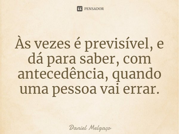 ⁠Às vezes é previsível, e dá para saber, com antecedência, quando uma pessoa vai errar.... Frase de Daniel Melgaço.