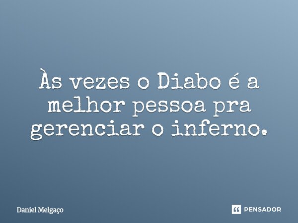 ⁠Às vezes o Diabo é a melhor pessoa pra gerenciar o inferno.... Frase de Daniel Melgaço.