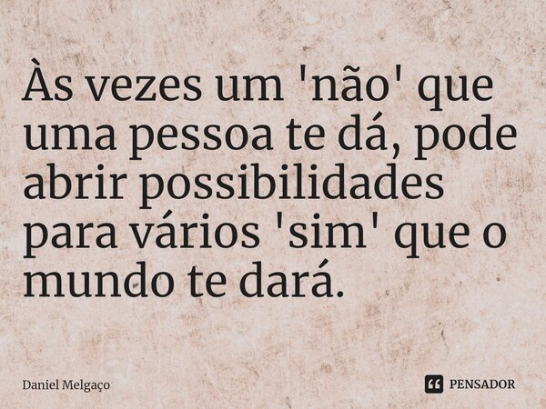 ⁠Às vezes um 'não' que uma pessoa te dá, pode abrir possibilidades para vários 'sim' que o mundo te dará.... Frase de Daniel Melgaço.