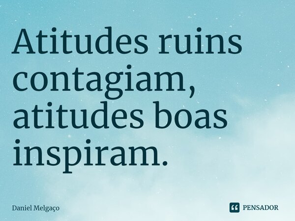 ⁠Atitudes ruins contagiam, atitudes boas inspiram.... Frase de Daniel Melgaço.