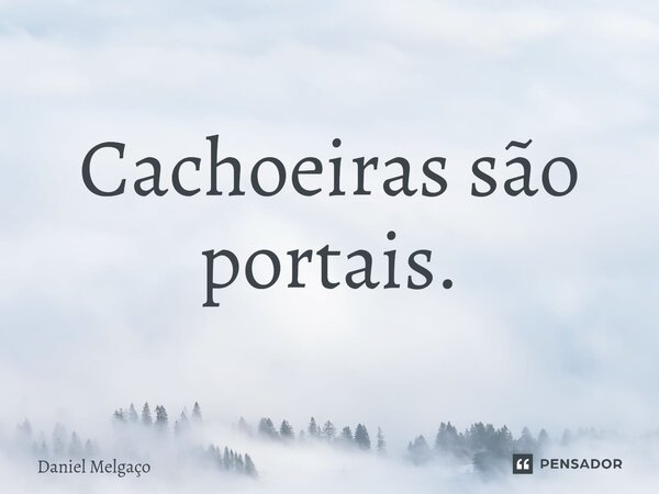 ⁠Cachoeiras são portais.... Frase de Daniel Melgaço.