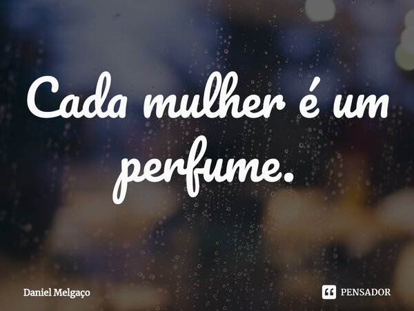 ⁠Cada mulher é um perfume.... Frase de Daniel Melgaço.