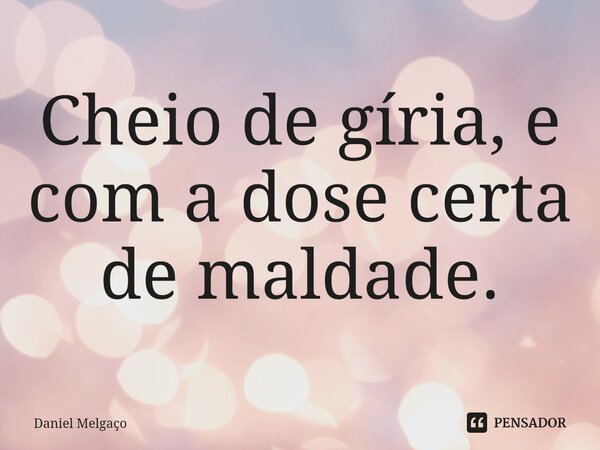 ⁠Cheio de gíria, e com a dose certa de maldade.... Frase de Daniel Melgaço.
