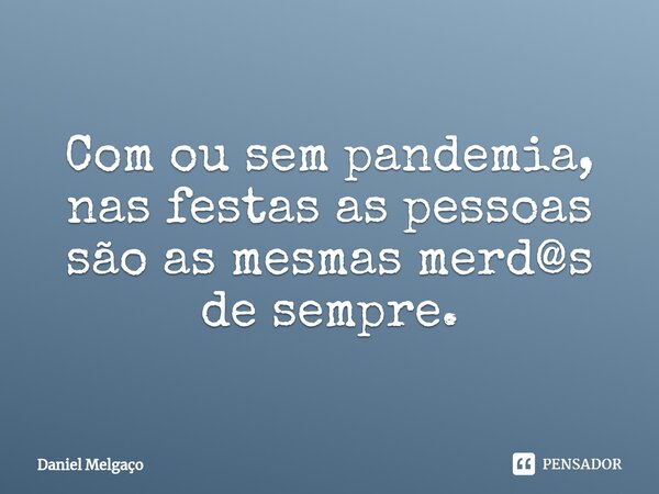 ⁠Com ou sem pandemia, nas festas as pessoas são as mesmas merd@s de sempre.... Frase de Daniel Melgaço.