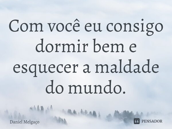 ⁠Com você eu consigo dormir bem e esquecer a maldade do mundo.... Frase de Daniel Melgaço.