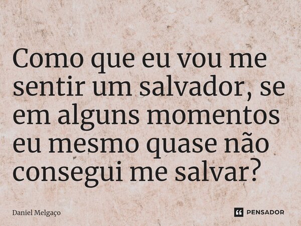 ⁠Como que eu vou me sentir um salvador, se em alguns momentos eu mesmo quase não consegui me salvar?... Frase de Daniel Melgaço.
