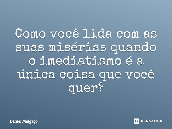 ⁠Como você lida com as suas misérias quando o imediatismo é a única coisa que você quer?... Frase de Daniel Melgaço.