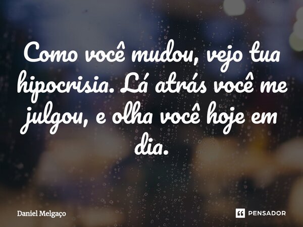 ⁠Como você mudou, vejo tua hipocrisia. Lá atrás você me julgou, e olha você hoje em dia.... Frase de Daniel Melgaço.